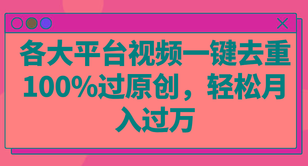 各大平台视频一键去重，100%过原创，轻松月入过万！-轻创网