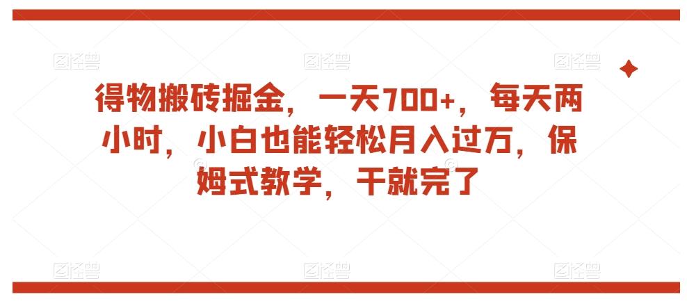 得物搬砖掘金，一天700+，每天两小时，小白也能轻松月入过万，保姆式教学，干就完了-轻创网