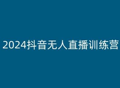 2024抖音无人直播训练营，多种无人直播玩法全解析-轻创网