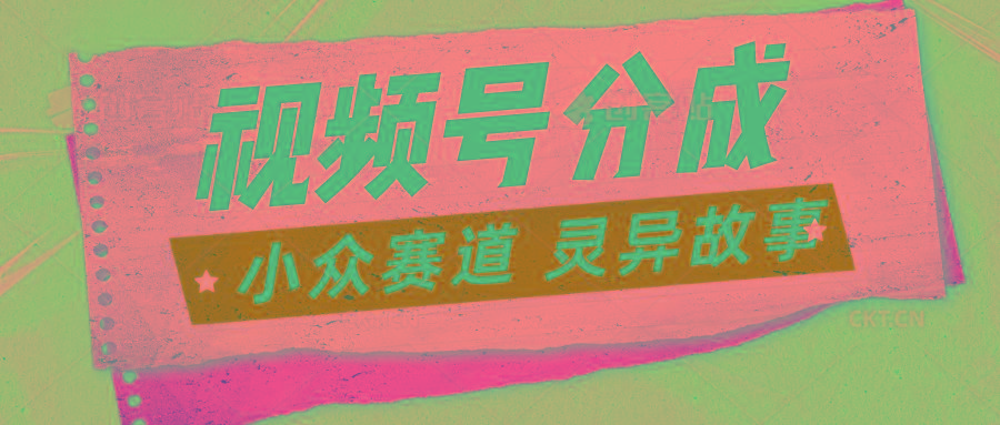 视频号分成掘金小众赛道 灵异故事，普通人都能做得好的副业-轻创网