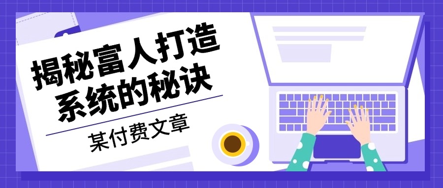 某付费文章：《揭秘富人打造系统的秘诀》-轻创网