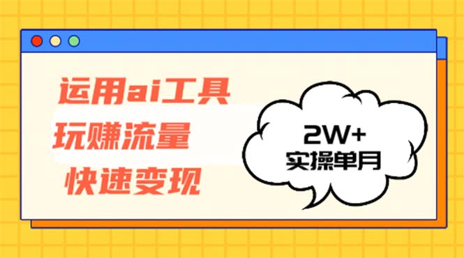 运用AI工具玩赚流量快速变现 实操单月2w+-轻创网