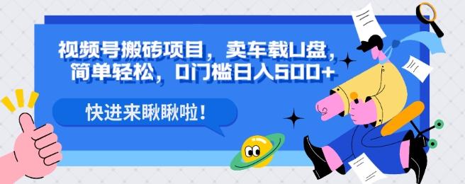 视频号搬砖项目，卖车载U盘，简单轻松，0门槛日入500+-轻创网