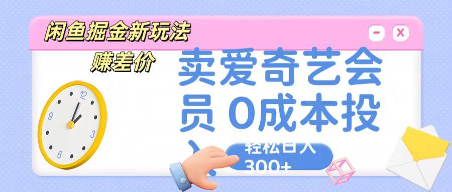 咸鱼掘金新玩法 赚差价 卖爱奇艺会员 0成本投入 轻松日收入300+-轻创网