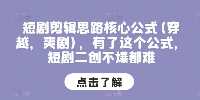 短剧剪辑思路核心公式(穿越，爽剧)，有了这个公式，短剧二创不爆都难-轻创网