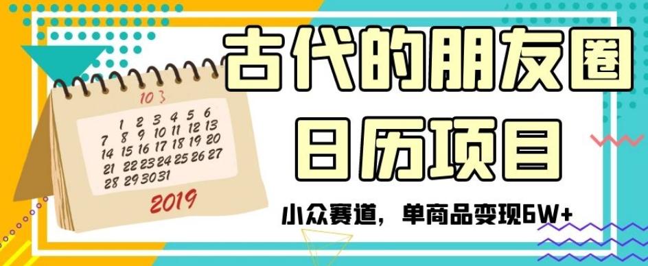 古代的朋友圈日历项目，小众赛道，单商品变现6W+【揭秘】-轻创网