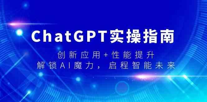 ChatGPT实操指南，创新应用+性能提升，解锁AI魔力，启程智能未来-轻创网