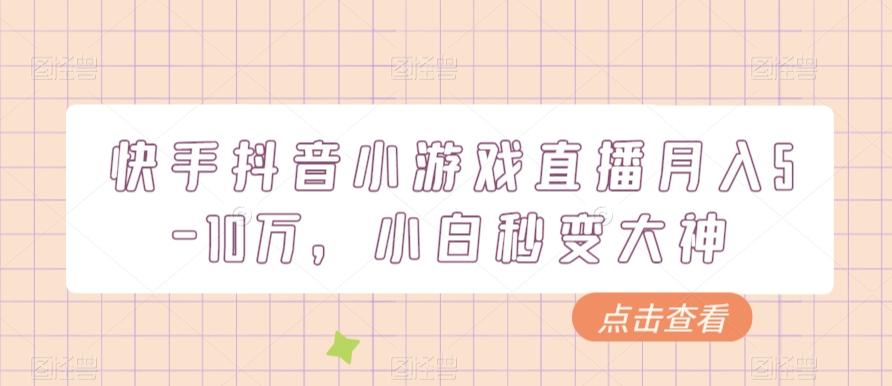 快手抖音小游戏直播月入5-10万，小白秒变大神-轻创网