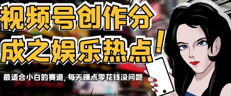 视频号创作分成之娱乐热点，最适合小白的赛道，每天赚点零花钱没问题【揭秘】-轻创网