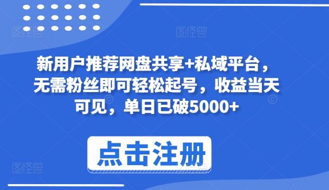 新用户推荐网盘共享+私域平台，无需粉丝即可轻松起号，收益当天可见，单日已破5000+【揭秘】-轻创网