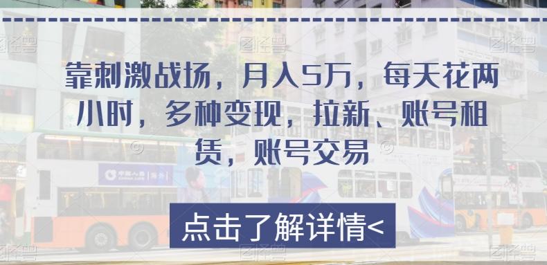靠刺激战场，月入5万，每天花两小时，多种变现，拉新、账号租赁，账号交易-轻创网