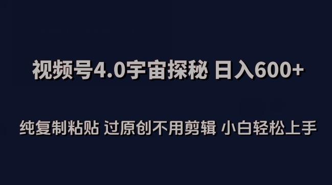 视频号4.0宇宙探秘，日入600多纯复制粘贴过原创不用剪辑小白轻松操作【揭秘】-轻创网