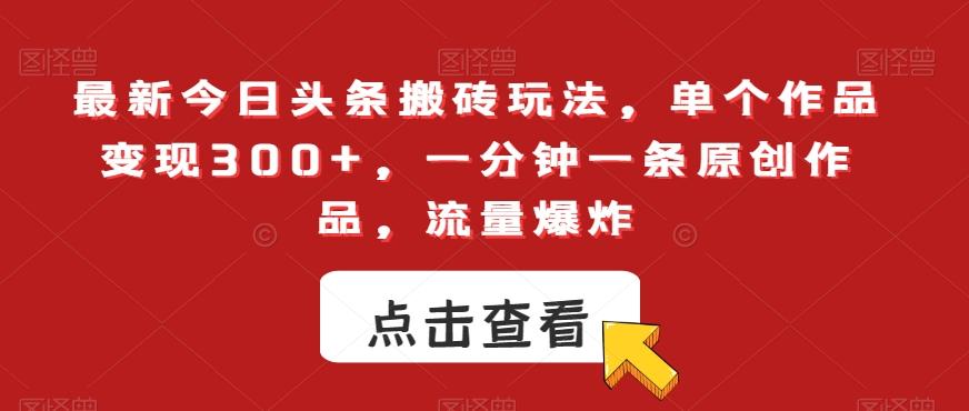 最新今日头条搬砖玩法，单个作品变现300+，一分钟一条原创作品，流量爆炸【揭秘】-轻创网