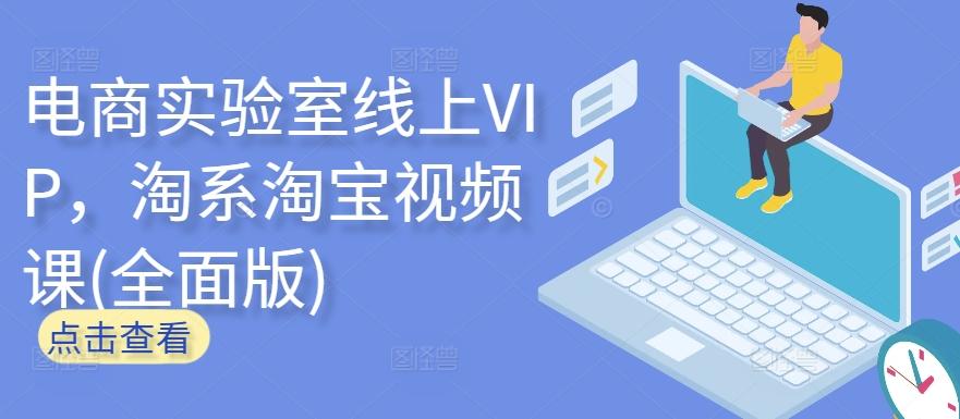 电商实验室线上VIP，淘系淘宝视频课(全面版)-轻创网