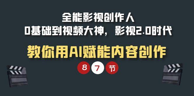 (9543期)全能-影视 创作人，0基础到视频大神，影视2.0时代，教你用AI赋能内容创作-轻创网
