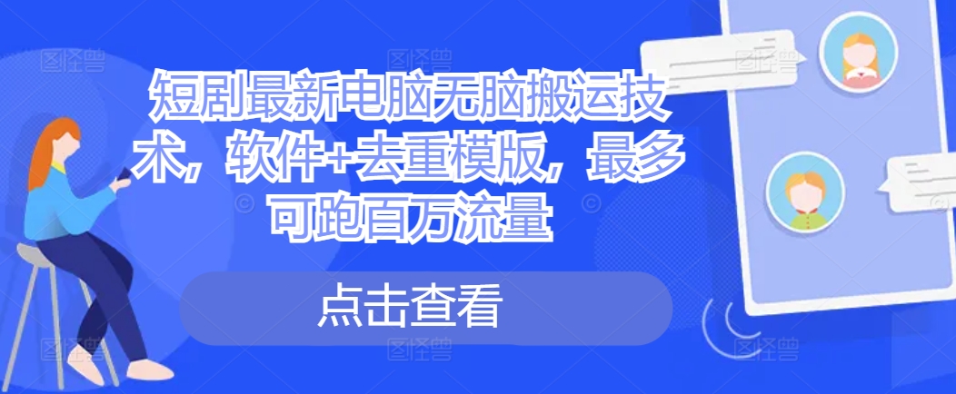 短剧最新电脑无脑搬运技术，软件+去重模版，最多可跑百万流量-轻创网