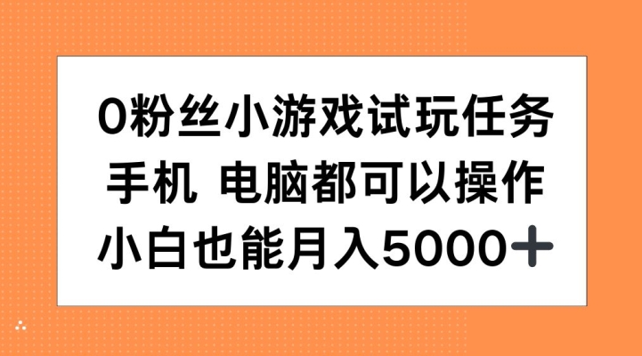 0粉丝小游戏试玩任务，手机电脑都可以操作，小白也能月入5000+【揭秘】-轻创网