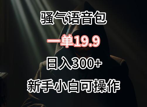 0成本卖骚气语音包，一单19.9.日入300+【揭秘】-轻创网