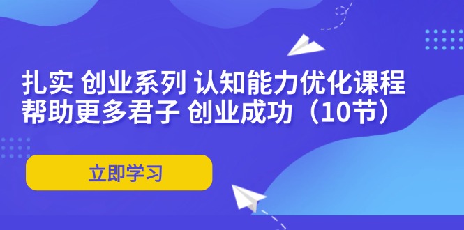 扎实 创业系列 认知能力优化课程：帮助更多君子 创业成功(10节-轻创网