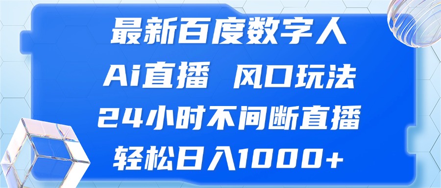 最新百度数字人Ai直播，风口玩法，24小时不间断直播，轻松日入1000+-轻创网
