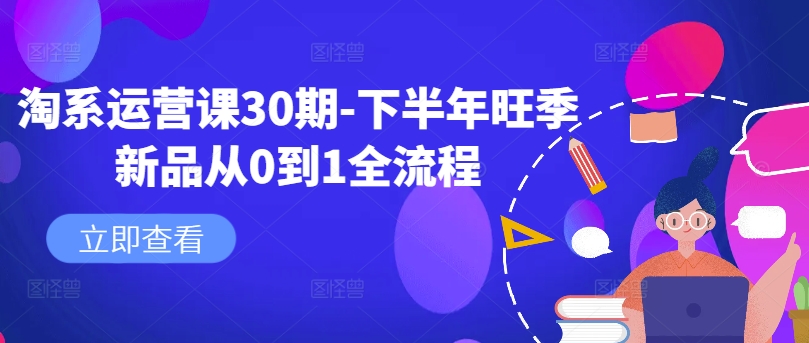 淘系运营课30期-下半年旺季新品从0到1全流程-轻创网