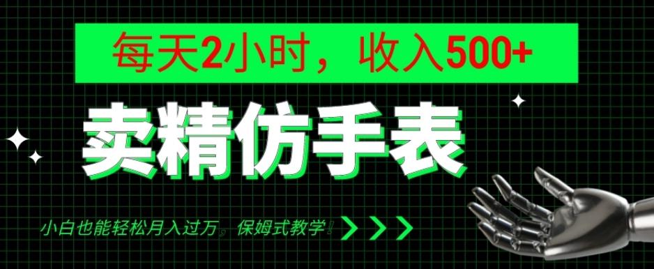 卖精仿手表，每天2小时，收入500+，小白也能轻松月入过万，保姆式教学！-轻创网