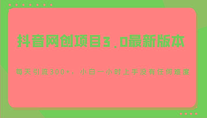 抖音网创项目3.0最新版本，每天引流300+，小白一小时上手没有任何难度-轻创网