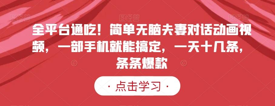 全平台通吃！简单无脑夫妻对话动画视频，一部手机就能搞定，一天十几条，条条爆款【揭秘】-轻创网