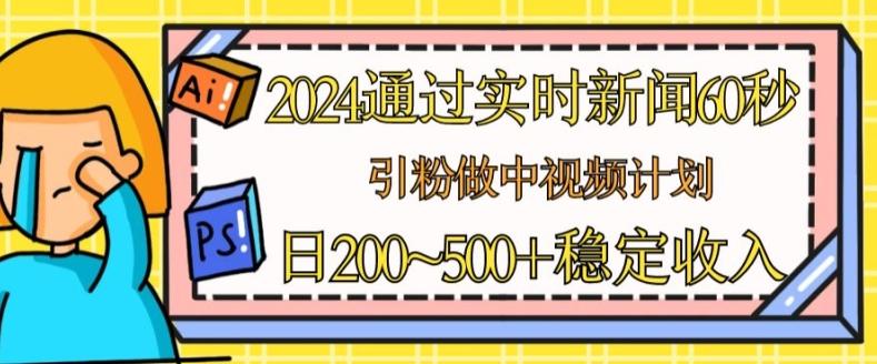 2024通过实时新闻60秒，引粉做中视频计划或者流量主，日几张稳定收入【揭秘】-轻创网