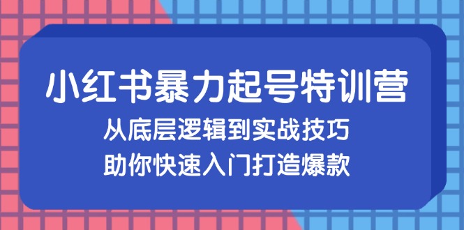 小红书暴力起号训练营，从底层逻辑到实战技巧，助你快速入门打造爆款-轻创网