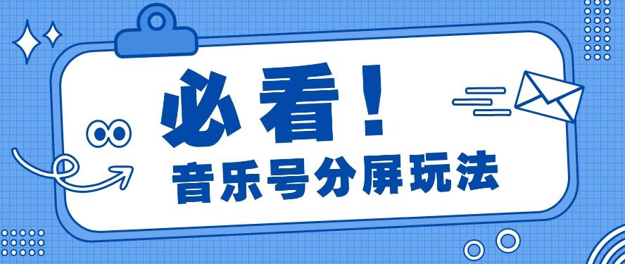 音乐号分屏玩法，疯狂涨粉，多种拓展变现方式月收入过万【视频教程】-轻创网