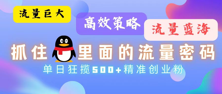 流量蓝海，抓住QQ里面的流量密码！高效策略，单日狂揽500+精准创业粉-轻创网