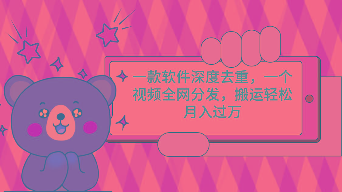一款软件深度去重，一个视频全网分发，搬运轻松月入过万-轻创网