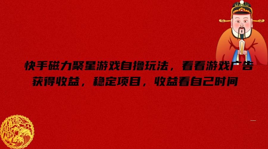 快手磁力聚星游戏自撸玩法，看看游戏广告获得收益，稳定项目，收益看自己时间【揭秘】-轻创网