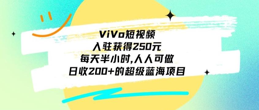 ViVo短视频，入驻获得250元，每天半小时，日收200+的超级蓝海项目，人人可做-轻创网