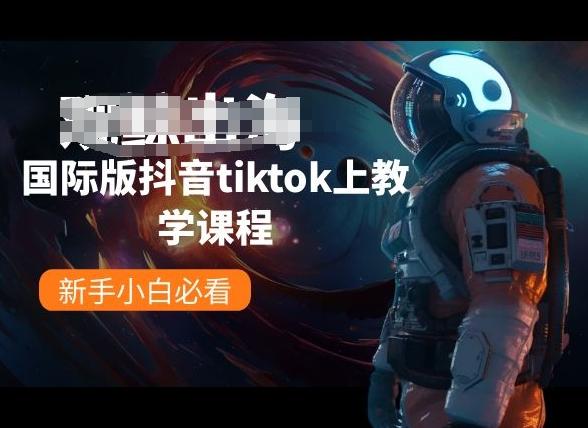 国际版抖音tiktok上教学课程，新手小白必看-轻创网