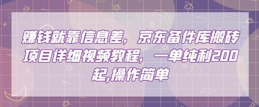赚钱就靠信息差，京东备件库搬砖项目详细视频教程，一单纯利200，操作简单【揭秘】-轻创网