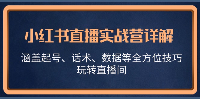 小红书直播实战营详解，涵盖起号、话术、数据等全方位技巧，玩转直播间-轻创网
