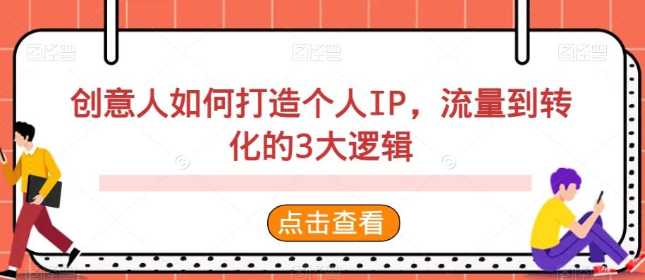 创意人如何打造个人IP，流量到转化的3大逻辑-轻创网