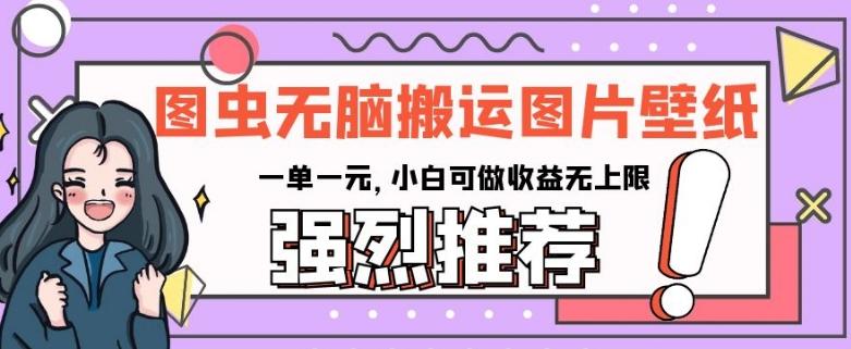 图虫无脑搬运图片壁纸，一单一元，小白可做收益无上限【揭秘】-轻创网