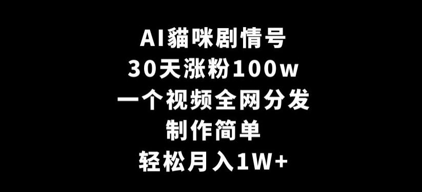 AI貓咪剧情号，30天涨粉100w，制作简单，一个视频全网分发，轻松月入1W+【揭秘】-轻创网