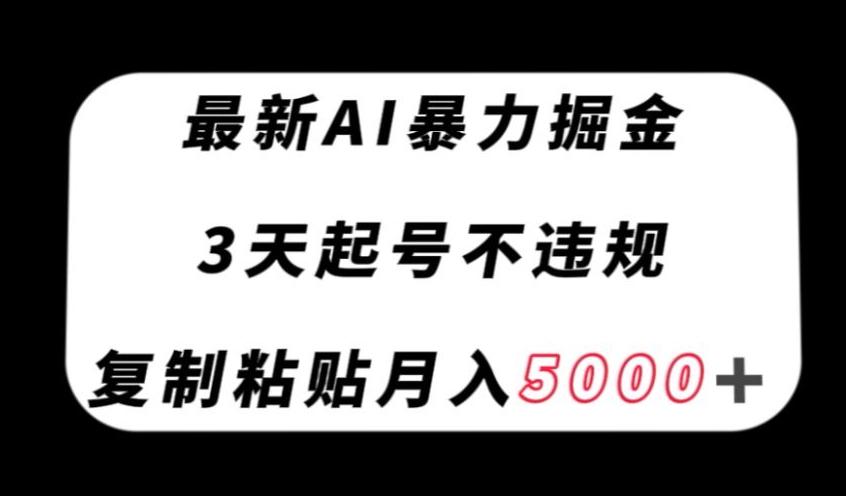最新AI暴力掘金，3天必起号不违规，复制粘贴月入5000＋【揭秘】-轻创网
