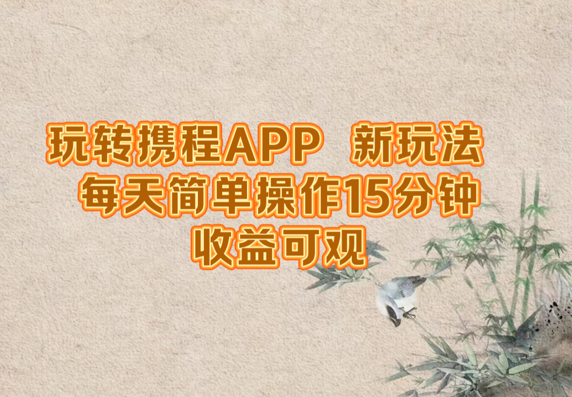 玩转携程APP，新玩法，每天简单操作15分钟，收益可观-轻创网