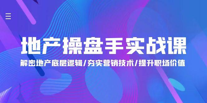 (9960期)地产 操盘手实战课：解密地产底层逻辑/夯实营销技术/提升职场价值(24节)-轻创网