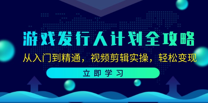 游戏发行人计划全攻略：从入门到精通，视频剪辑实操，轻松变现-轻创网