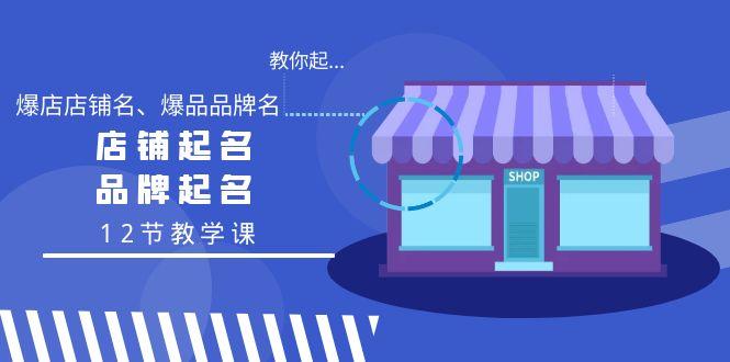 教你起“爆店店铺名、爆品品牌名”，店铺起名，品牌起名(12节教学课)-轻创网