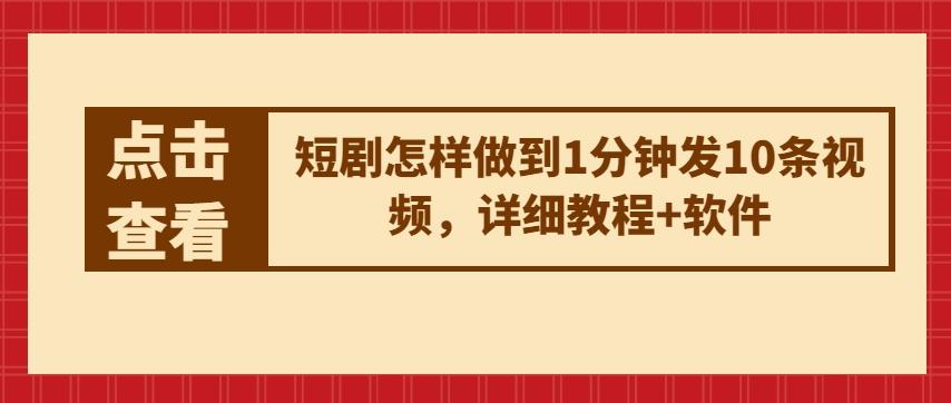短剧怎样做到1分钟发10条视频，详细教程+软件-轻创网
