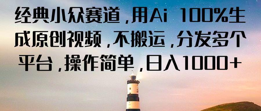 经典小众赛道，用Ai 100%生成原创视频，不搬运，分发多个平台，操作简单，日入1000+-轻创网