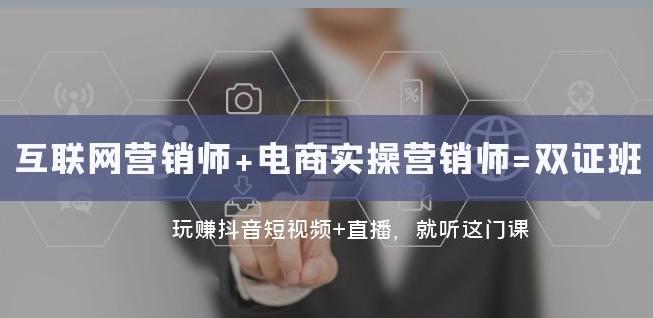 互联网·营销师+电商实操营销师=双证班：玩赚抖音短视频+直播就听这门课-轻创网