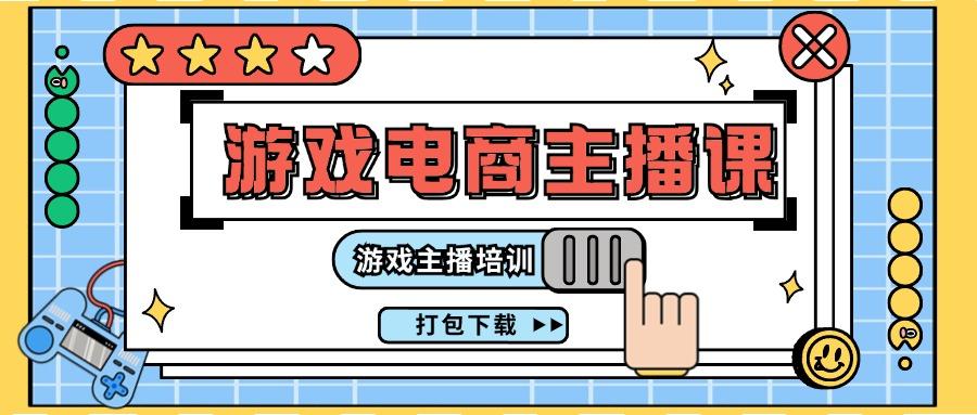 0基础入门游戏电商主播课程：游戏主播培训打包下载(23节)-轻创网